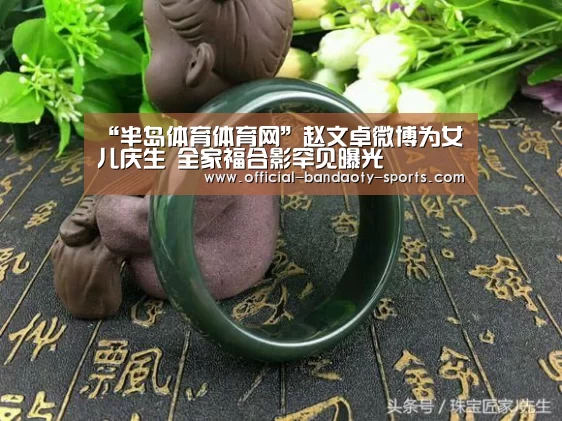 “半岛体育体育网”赵文卓微博为女儿庆生 全家福合影罕见曝光(图1) 半岛体育体育娱乐