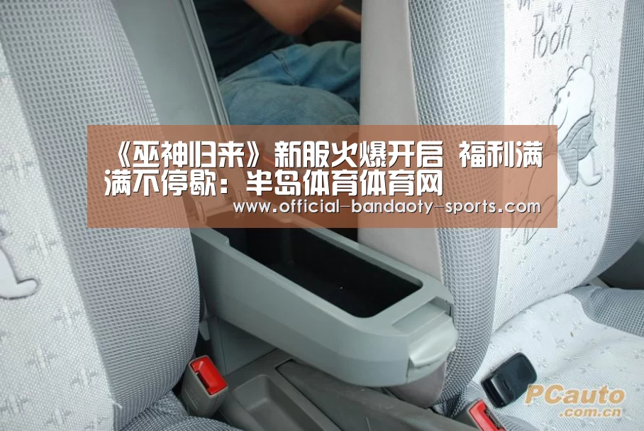 《巫神归来》新服火爆开启 福利满满不停歇：半岛体育体育网
