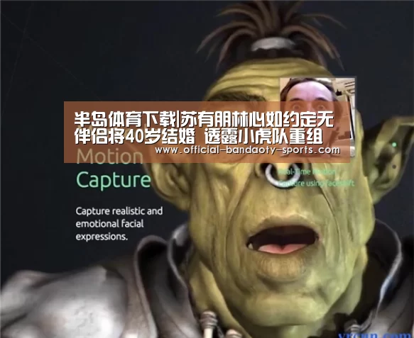 半岛体育下载|苏有朋林心如约定无伴侣将40岁结婚 透露小虎队重组细节(图1) 半岛体育线上观看