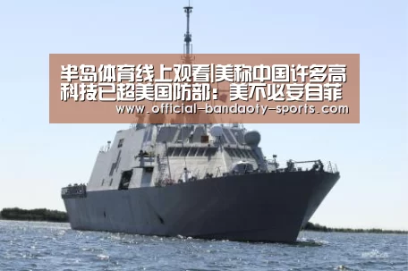 半岛体育线上观看|美称中国许多高科技已超美国防部:美不必妄自菲薄(图2) 半岛体育体育网